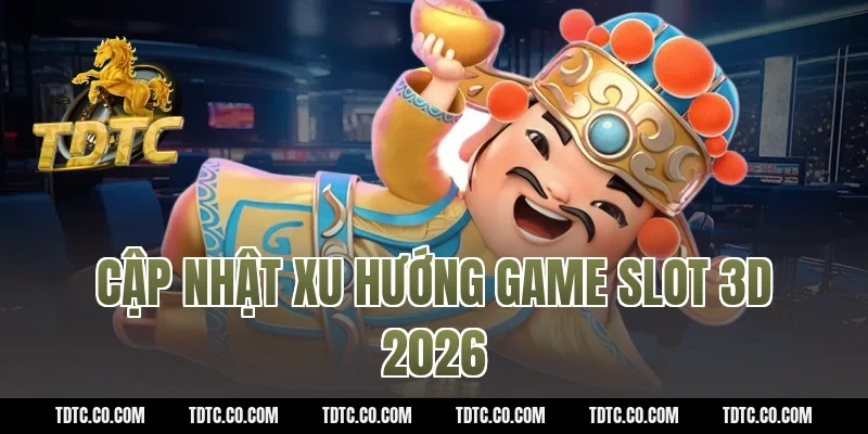 Cập nhật xu hướng game slot 3d 2026